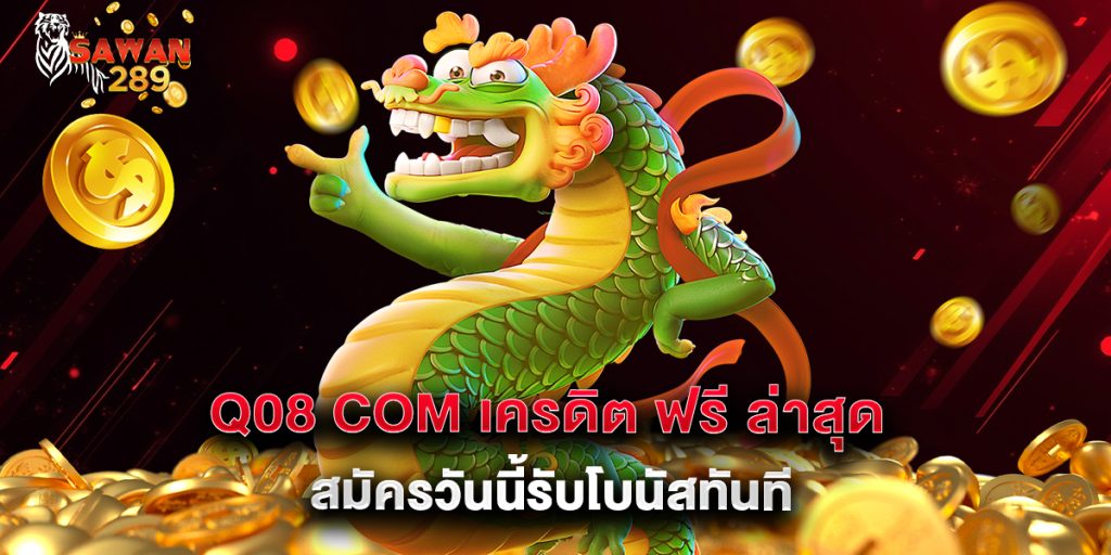 q08 com เครดิต ฟรี ล่าสุด สมัครวันนี้รับโบนัสทันที